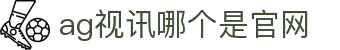 ag视讯哪个是官网 | ag视讯下载app_AG电子官网欢迎您